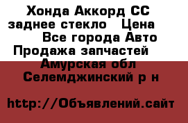 Хонда Аккорд СС7 заднее стекло › Цена ­ 3 000 - Все города Авто » Продажа запчастей   . Амурская обл.,Селемджинский р-н